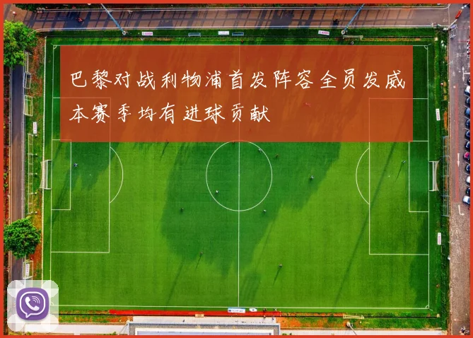 巴黎对战利物浦首发阵容全员发威本赛季均有进球贡献