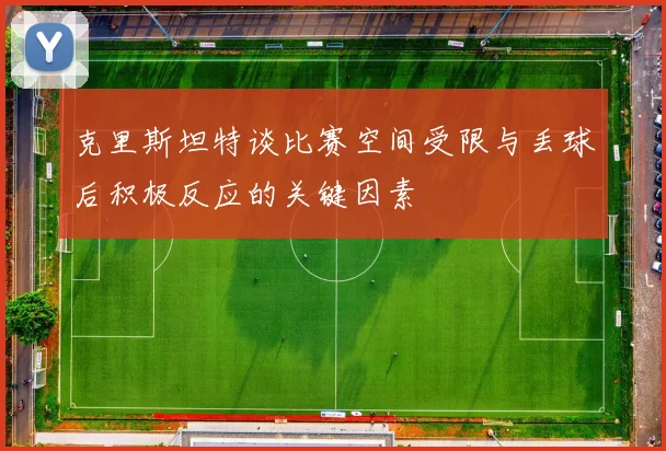克里斯坦特谈比赛空间受限与丢球后积极反应的关键因素