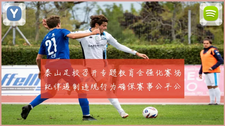 泰山足校召开专题教育会强化赛场纪律遏制违规行为确保赛事公平公正